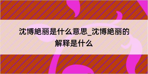 沈博絶丽是什么意思_沈博絶丽的解释是什么