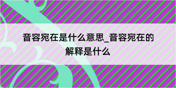 音容宛在是什么意思_音容宛在的解释是什么