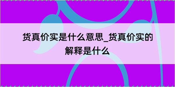 货真价实是什么意思_货真价实的解释是什么