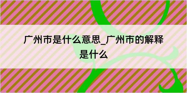 广州市是什么意思_广州市的解释是什么