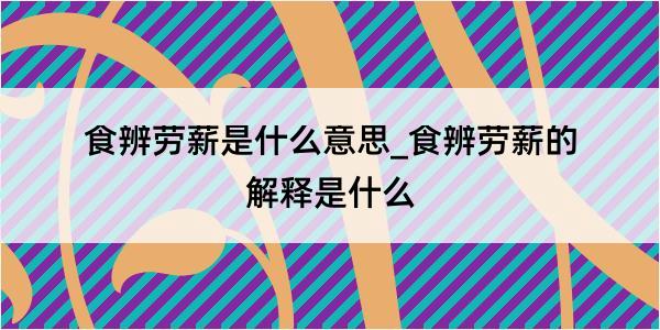 食辨劳薪是什么意思_食辨劳薪的解释是什么