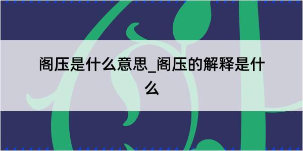 阁压是什么意思_阁压的解释是什么