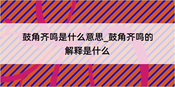 鼓角齐鸣是什么意思_鼓角齐鸣的解释是什么