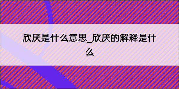 欣厌是什么意思_欣厌的解释是什么