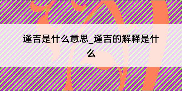 逢吉是什么意思_逢吉的解释是什么