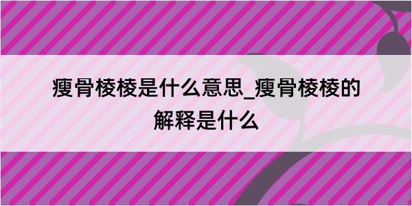 瘦骨棱棱是什么意思_瘦骨棱棱的解释是什么