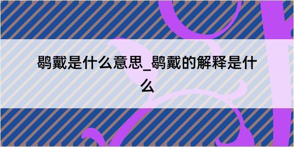 鹖戴是什么意思_鹖戴的解释是什么