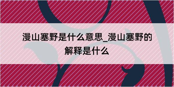 漫山塞野是什么意思_漫山塞野的解释是什么