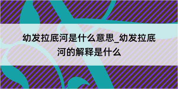 幼发拉底河是什么意思_幼发拉底河的解释是什么