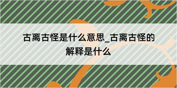 古离古怪是什么意思_古离古怪的解释是什么