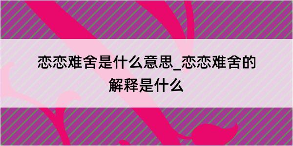 恋恋难舍是什么意思_恋恋难舍的解释是什么