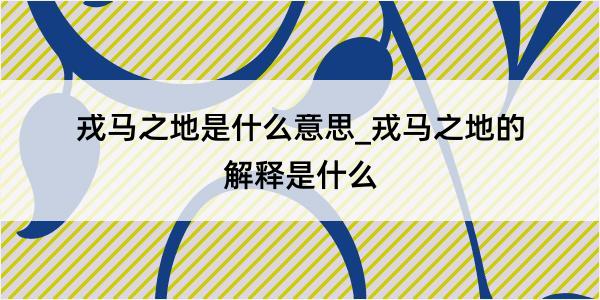 戎马之地是什么意思_戎马之地的解释是什么