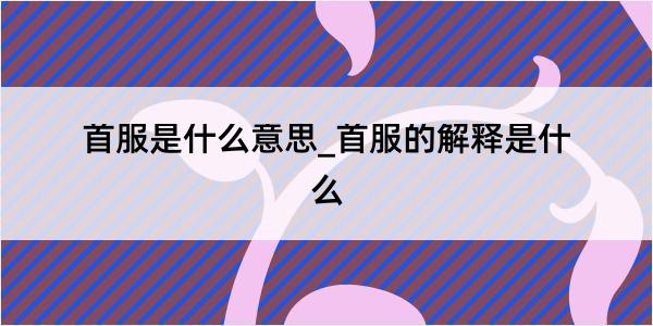 首服是什么意思_首服的解释是什么