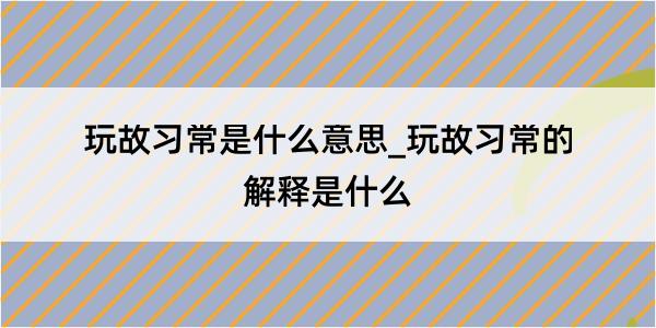 玩故习常是什么意思_玩故习常的解释是什么