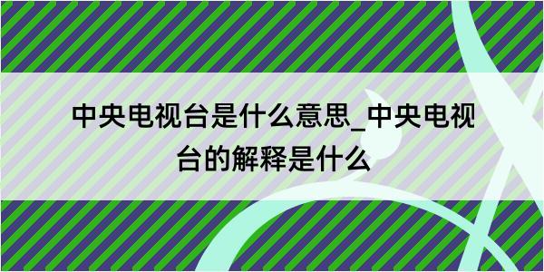 中央电视台是什么意思_中央电视台的解释是什么