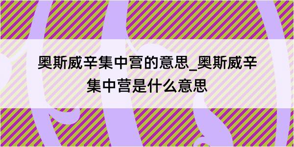 奥斯威辛集中营的意思_奥斯威辛集中营是什么意思