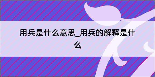 用兵是什么意思_用兵的解释是什么