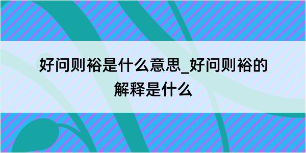 好问则裕是什么意思_好问则裕的解释是什么