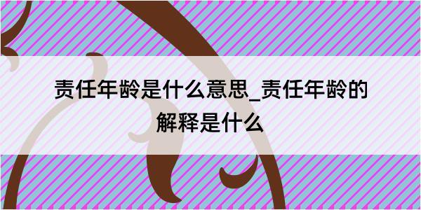 责任年龄是什么意思_责任年龄的解释是什么