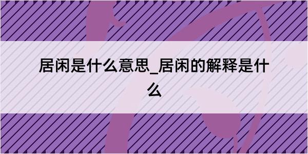 居闲是什么意思_居闲的解释是什么