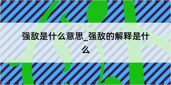 强敌是什么意思_强敌的解释是什么