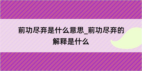 前功尽弃是什么意思_前功尽弃的解释是什么