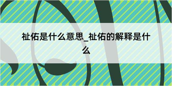 祉佑是什么意思_祉佑的解释是什么