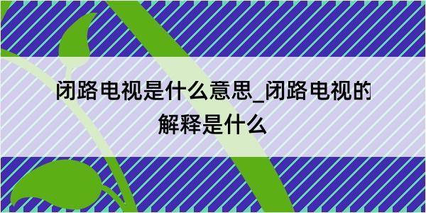 闭路电视是什么意思_闭路电视的解释是什么