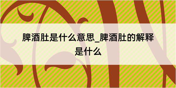 脾酒肚是什么意思_脾酒肚的解释是什么