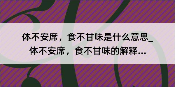 体不安席，食不甘味是什么意思_体不安席，食不甘味的解释是什么