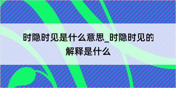 时隐时见是什么意思_时隐时见的解释是什么