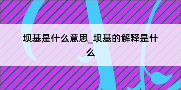 坝基是什么意思_坝基的解释是什么