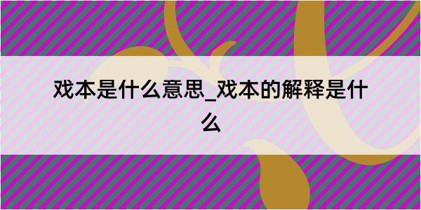 戏本是什么意思_戏本的解释是什么