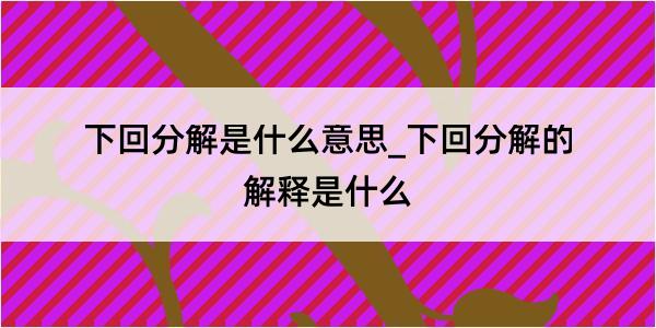 下回分解是什么意思_下回分解的解释是什么