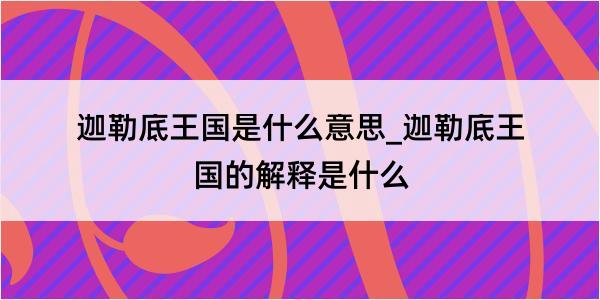 迦勒底王国是什么意思_迦勒底王国的解释是什么