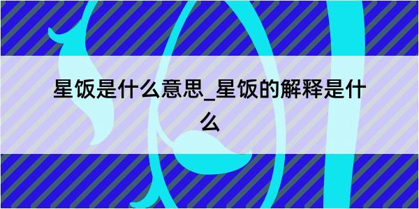 星饭是什么意思_星饭的解释是什么