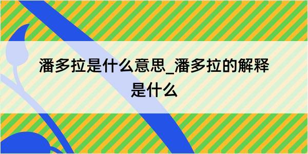 潘多拉是什么意思_潘多拉的解释是什么