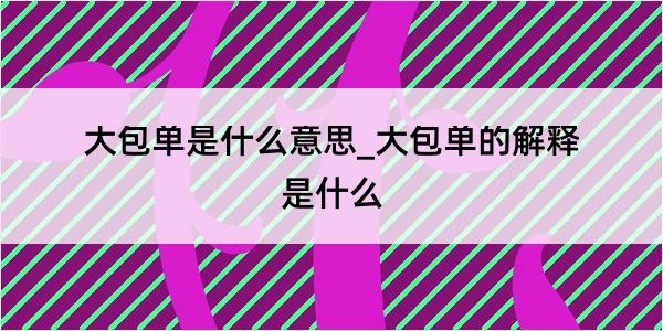 大包单是什么意思_大包单的解释是什么