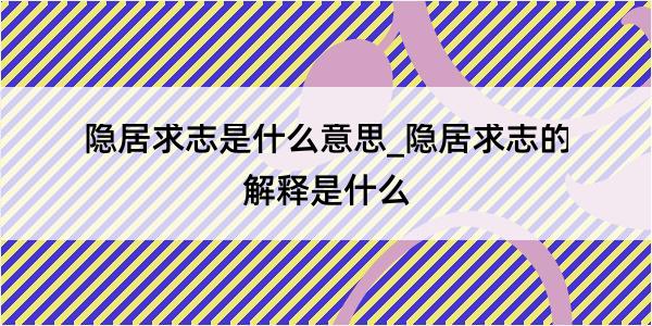 隐居求志是什么意思_隐居求志的解释是什么