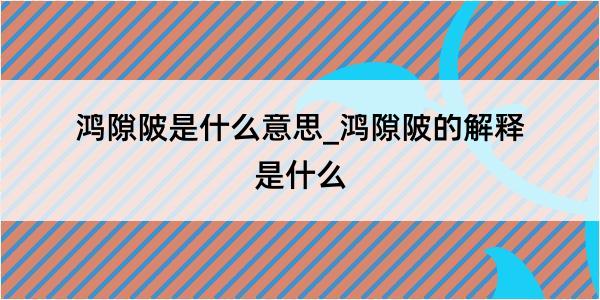 鸿隙陂是什么意思_鸿隙陂的解释是什么