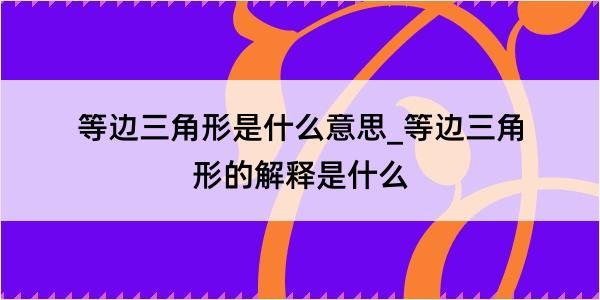 等边三角形是什么意思_等边三角形的解释是什么