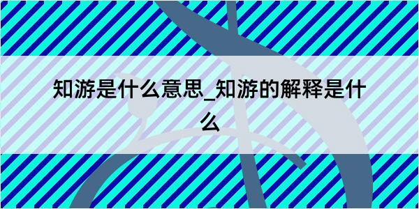 知游是什么意思_知游的解释是什么