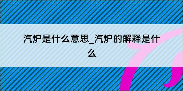 汽炉是什么意思_汽炉的解释是什么