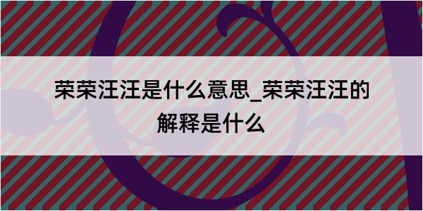 荣荣汪汪是什么意思_荣荣汪汪的解释是什么