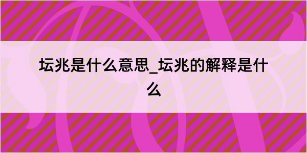 坛兆是什么意思_坛兆的解释是什么