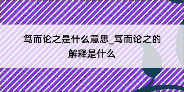 笃而论之是什么意思_笃而论之的解释是什么