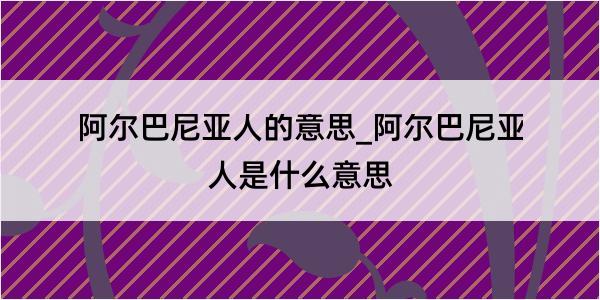 阿尔巴尼亚人的意思_阿尔巴尼亚人是什么意思