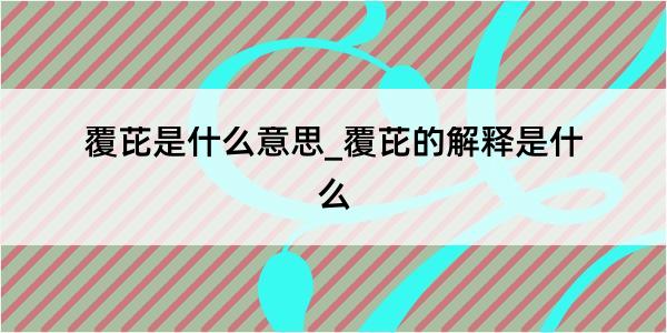 覆芘是什么意思_覆芘的解释是什么