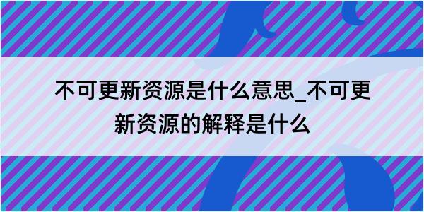 不可更新资源是什么意思_不可更新资源的解释是什么