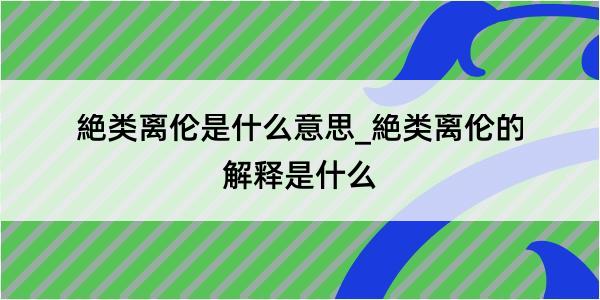 絶类离伦是什么意思_絶类离伦的解释是什么